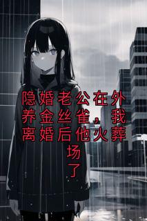 隐婚老公在外养金丝雀，我离婚后他火葬场了