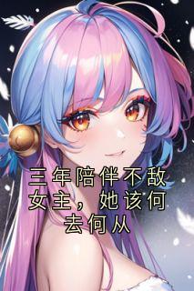 三年陪伴不敌女主，她该何去何从