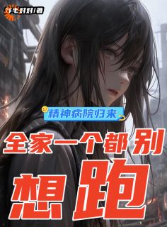 精神病院归来，全家一个都别想跑