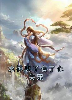 水神妻子有了心尖宠