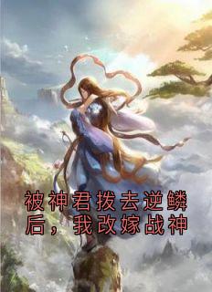 被神君拨去逆鳞后，我改嫁战神