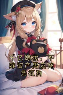 千亿嫁妆，不嫁破产男友嫁条疯狗