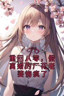 重回八零，假离婚的厂花老婆悔疯了