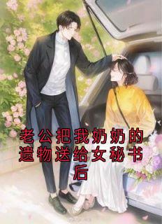老公把我奶奶的遗物送给女秘书后