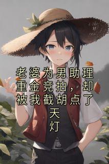 老婆为男助理重金竞拍，却被我截胡点了天灯