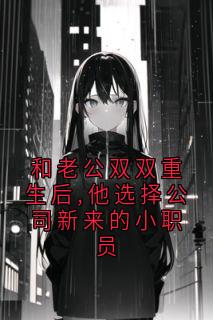 和老公双双重生后,他选择公司新来的小职员