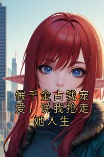 假千金占我宠爱，说我抢走她人生