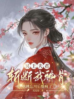 冥王夫君斩断我神骨，我跳忘川后他疯了
