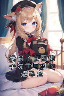 我偷了京圈佛子沈聿用过的避孕套