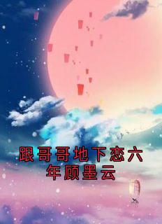 跟哥哥地下恋六年顾墨云