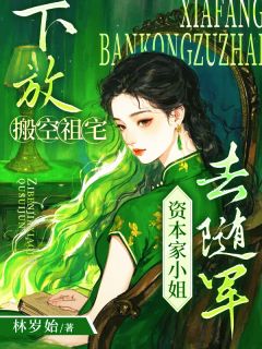下放搬空祖宅，资本家小姐去随军