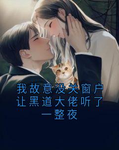 我故意没关窗户让黑道大佬听了一整夜