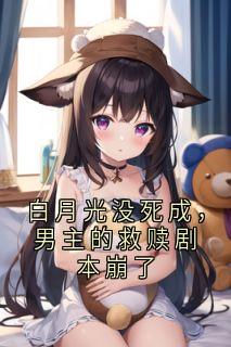 白月光没死成，男主的救赎剧本崩了