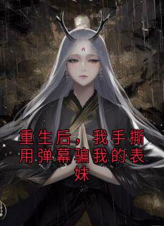 重生后，我手撕用弹幕骗我的表妹