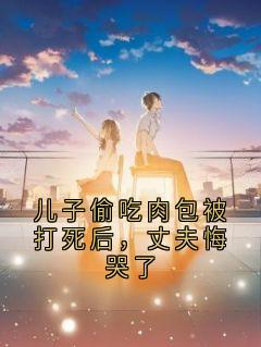 儿子偷吃肉包被打死后，丈夫悔哭了