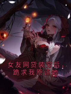 女友网贷装穷后，跪求我原谅她