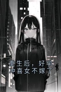 重生后，好孕冲喜女不嫁了