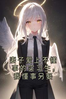 妻子爱上不懂事的实习生，我懂事另娶