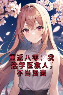 重返八零：我选学医救人，不当贤妻