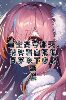 重生高考那天，我笑看白眼狼同学吃下变质蛋糕