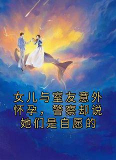 女儿与室友意外怀孕，警察却说她们是自愿的