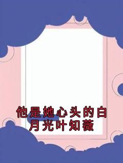 他是她心头的白月光叶知薇