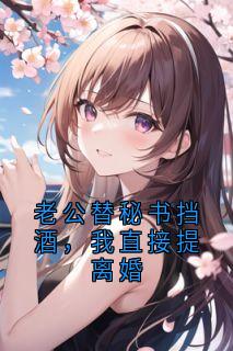 老公替秘书挡酒，我直接提离婚