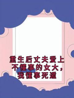 重生后丈夫爱上不懂事的女大，我懂事死遁