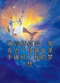 确诊肺癌后，男友为了攻略女亲手碾碎了我的梦想