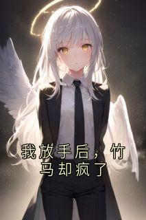 我放手后，竹马却疯了