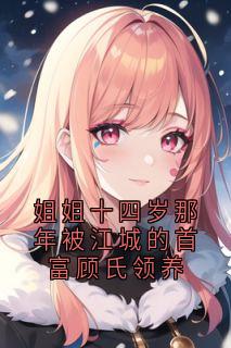 姐姐十四岁那年被江城的首富顾氏领养