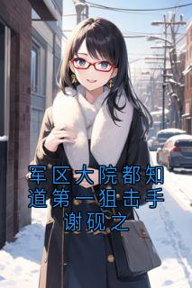 军区大院都知道第一狙击手谢砚之