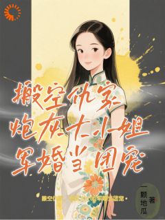 搬空仇家，炮灰大小姐军婚当团宠