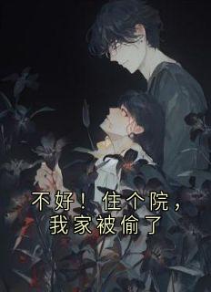 不好！住个院，我家被偷了