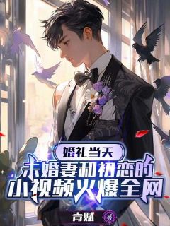 婚礼当天，未婚妻和初恋的小视频火爆全网