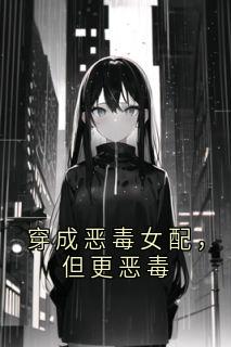 穿成恶毒女配，但更恶毒