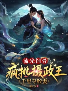 流光饲骨：疯批摄政王千里夺鲛妻