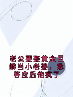 老公要娶黄金巨蟒当小老婆，我答应后他疯了
