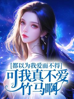 都以为我爱而不得，可我真不爱竹马啊