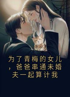 为了青梅的女儿，爸爸串通未婚夫一起算计我