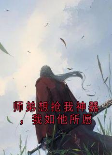 师弟想抢我神器，我如他所愿