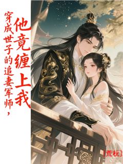 穿成世子的追妻军师，他竟缠上我
