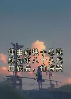 任由病秧子总裁成为第八十八代血族后，他悔哭了