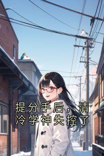 提分手后，清冷学神失控了