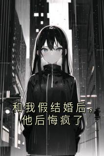 和我假结婚后，他后悔疯了