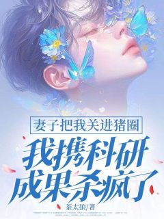 妻子把我关进猪圈，我携科研成果杀疯了