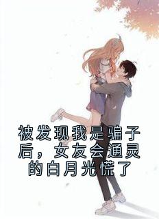 被发现我是骗子后，女友会通灵的白月光慌了