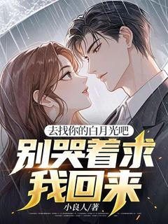 去找你的白月光吧，别哭着求我回来