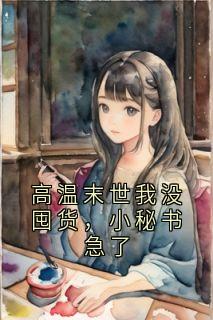 高温末世我没囤货，小秘书急了