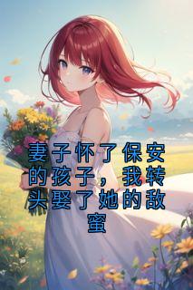 妻子怀了保安的孩子，我转头娶了她的敌蜜